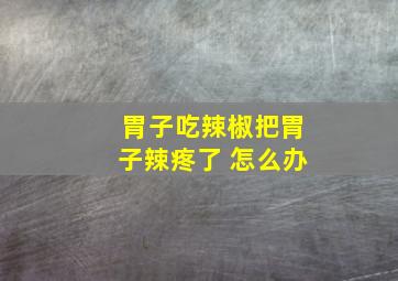 胃子吃辣椒把胃子辣疼了 怎么办